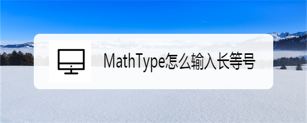 <b>MathType怎么输入长等号</b>