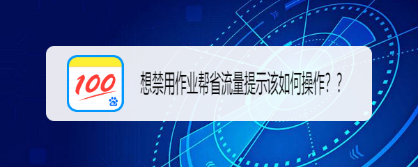 想禁用作业帮省流量提示该如何操作