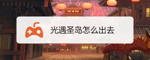 光遇圣岛怎么出去