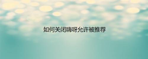 如何关闭嗨呀允许被推荐