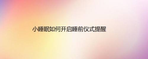 小睡眠如何开启睡前仪式提醒