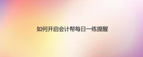 如何开启会计帮每日一练提醒