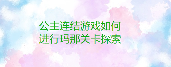 公主连结游戏如何进行玛那关卡探索