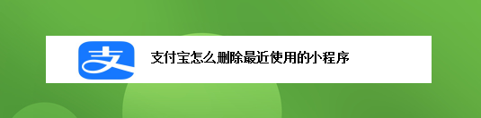 <b>支付宝怎么删除最近使用的小程序</b>