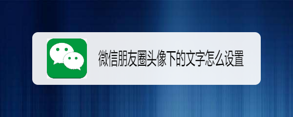 微信朋友圈头像下的文字怎么设置