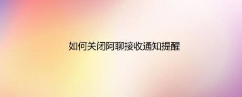 如何关闭阿聊接收通知提醒