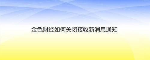 金色财经如何关闭接收新消息通知