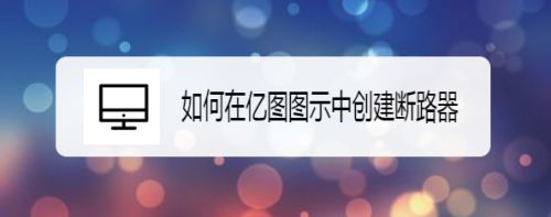 如何在亿图图示中创建断路器