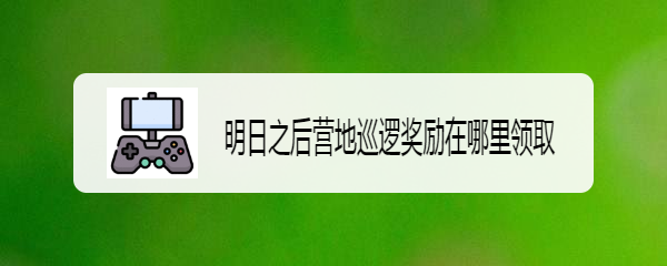 明日之后营地巡逻奖励在哪里领取