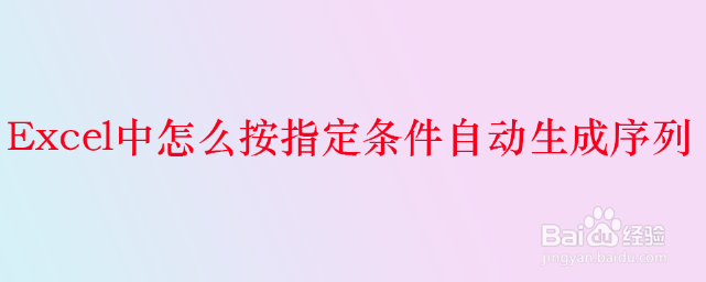 <b>Excel中怎么按指定条件自动生成序列</b>