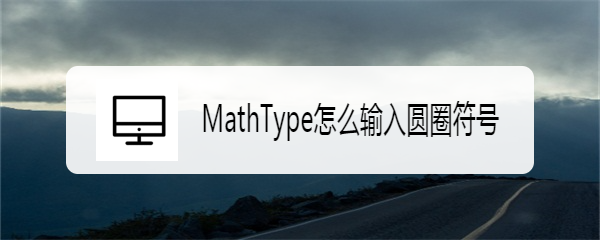 <b>MathType怎么输入圆圈符号</b>