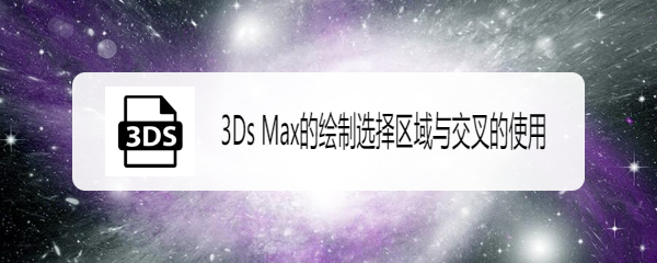 3Ds Max的绘制选择区域与交叉的使用