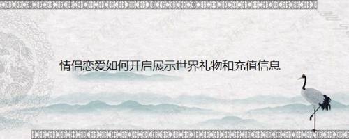 情侣恋爱如何开启展示世界礼物和充值信息