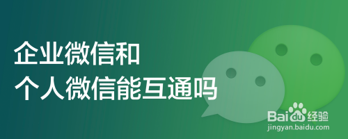企业微信和个人微信能互通吗