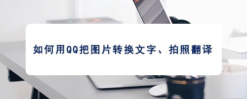 如何用QQ把图片转换文字、拍照翻译？