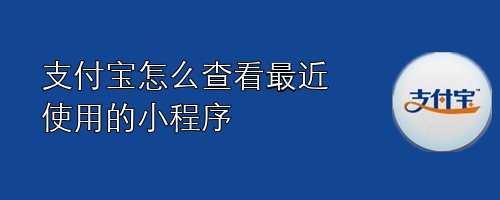 <b>支付宝怎么查看最近使用的小程序</b>