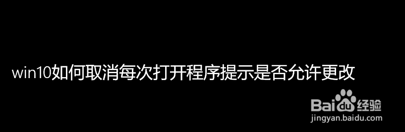 <b>win10如何取消每次打开程序提示是否允许更改</b>