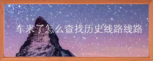 车来了怎么查找历史线路线路