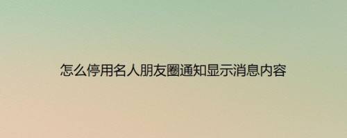 怎么停用名人朋友圈通知显示消息内容