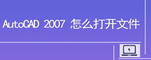AutoCAD 2007 怎么打开文件