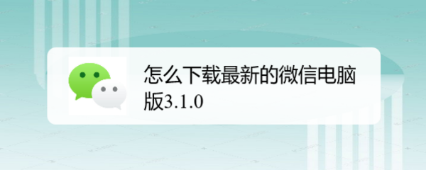 <b>怎么下载最新的微信电脑版3.1.0</b>