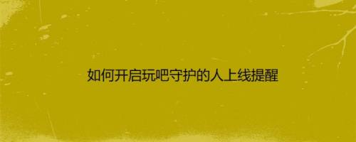 如何开启玩吧守护的人上线提醒