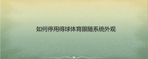 如何停用得球体育跟随系统外观