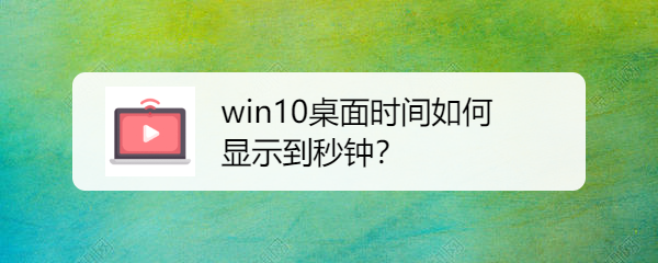 win10桌面时间如何显示到秒钟