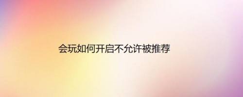 会玩如何开启不允许被推荐