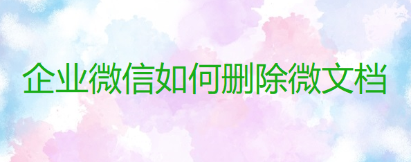 企业微信如何删除微文档
