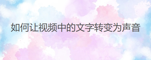 如何让视频中的文字转变为声音