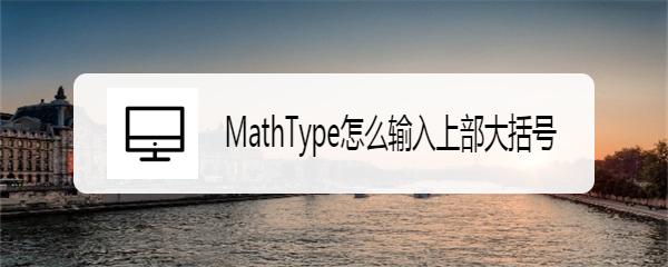 <b>MathType怎么输入上部大括号</b>