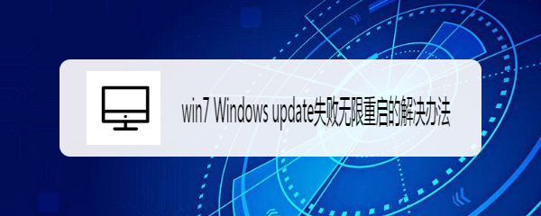 <b>win7 Windows update失败无限重启的解决办法</b>