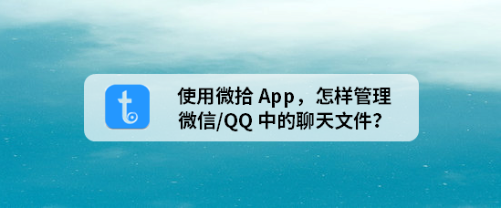 <b>使用微拾App，怎样管理微信/QQ中的聊天文件</b>