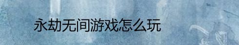 永劫无间游戏怎么玩