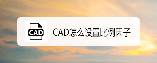 <b>CAD怎么设置比例因子</b>