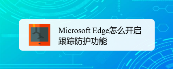 <b>Microsoft Edge怎么开启跟踪防护功能</b>
