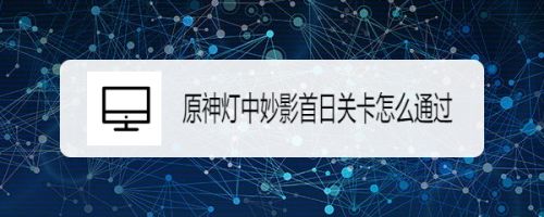 原神灯中妙影首日关卡怎么通过