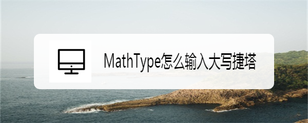 MathType怎么输入大写捷塔