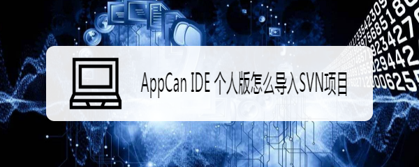 AppCan IDE 个人版怎么导入SVN项目