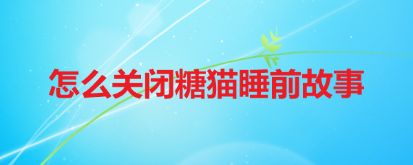 怎么关闭糖猫睡前故事