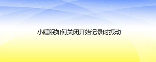 小睡眠如何关闭开始记录时振动