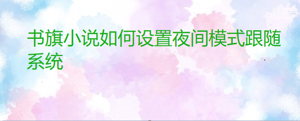 书旗小说如何设置夜间模式跟随系统