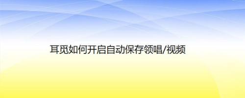 耳觅如何开启自动保存领唱/视频