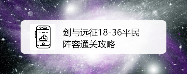 剑与远征18-36平民阵容通关攻略