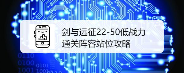 剑与远征22-50低战力通关阵容站位攻略是什么呢？