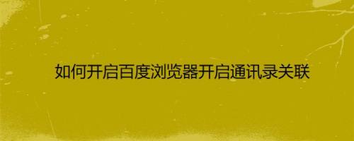 如何开启百度浏览器开启通讯录关联