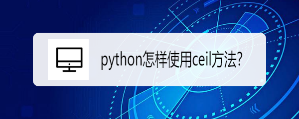 <b>python怎样使用ceil方法</b>