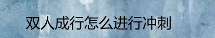 双人成行怎么进行冲刺