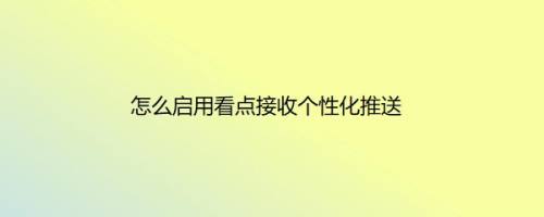 怎么启用看点接收个性化推送